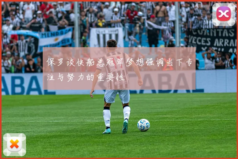 保罗谈快船总冠军梦想强调当下专注与努力的重要性