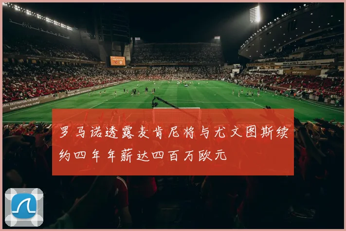 罗马诺透露麦肯尼将与尤文图斯续约四年年薪达四百万欧元