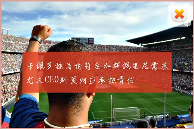 卡佩罗称马伦符合加斯佩里尼需求尤文CEO科莫利应承担责任