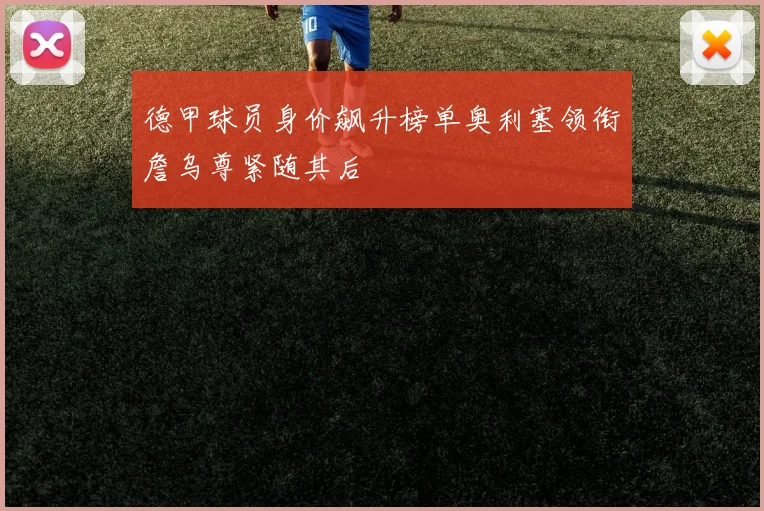德甲球员身价飙升榜单奥利塞领衔詹乌尊紧随其后