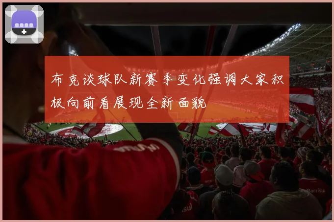 布克谈球队新赛季变化强调大家积极向前看展现全新面貌