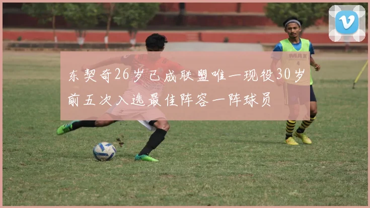 东契奇26岁已成联盟唯一现役30岁前五次入选最佳阵容一阵球员