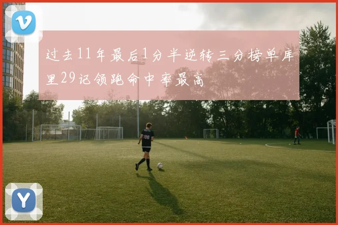 过去11年最后1分半逆转三分榜单库里29记领跑命中率最高