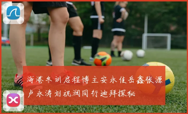 海港冬训启程博主安永佳岳鑫张源卢永涛刘祝润同行迪拜探秘