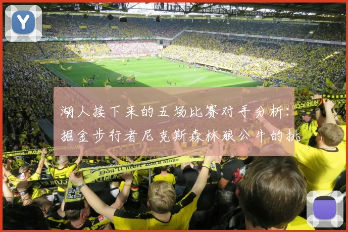 湖人接下来的五场比赛对手分析：掘金步行者尼克斯森林狼公牛的挑战与机遇