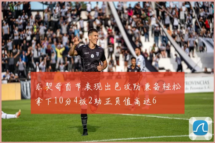 东契奇首节表现出色攻防兼备轻松拿下10分4板2助正负值高达6