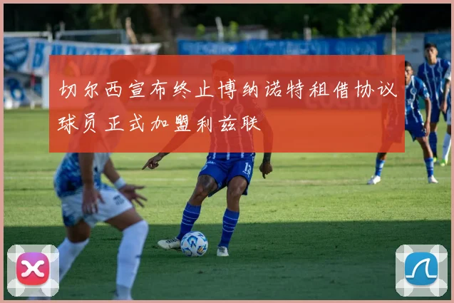 切尔西宣布终止博纳诺特租借协议球员正式加盟利兹联