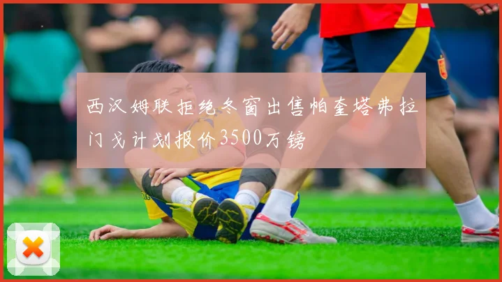 西汉姆联拒绝冬窗出售帕奎塔弗拉门戈计划报价3500万镑