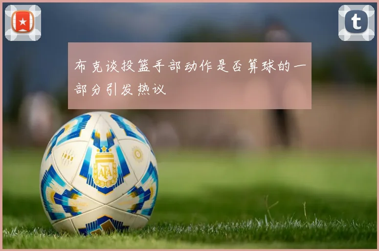 布克谈投篮手部动作是否算球的一部分引发热议