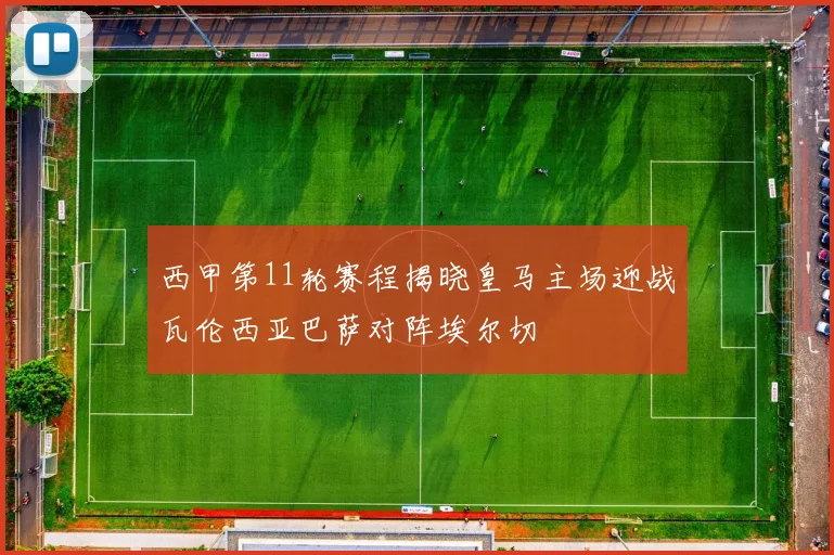 西甲第11轮赛程揭晓皇马主场迎战瓦伦西亚巴萨对阵埃尔切