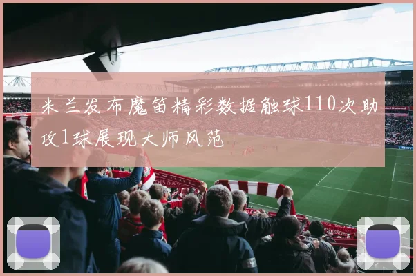 米兰发布魔笛精彩数据触球110次助攻1球展现大师风范