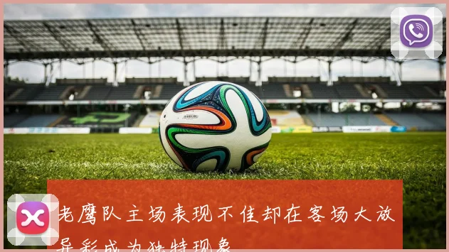 老鹰队主场表现不佳却在客场大放异彩成为独特现象