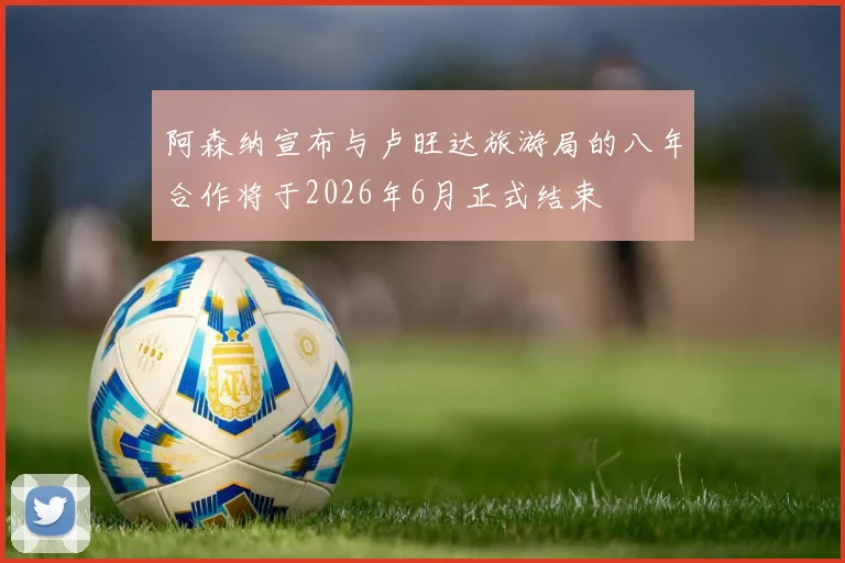 阿森纳宣布与卢旺达旅游局的八年合作将于2026年6月正式结束