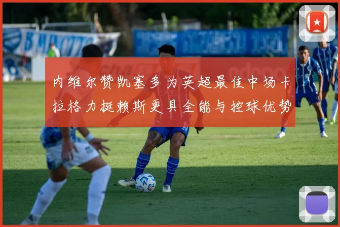 内维尔赞凯塞多为英超最佳中场卡拉格力挺赖斯更具全能与控球优势