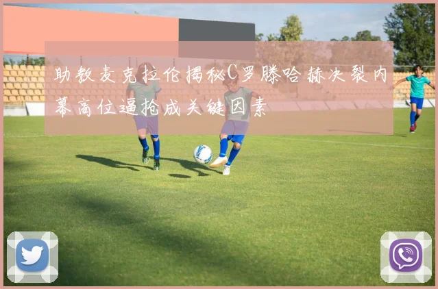 助教麦克拉伦揭秘C罗滕哈赫决裂内幕高位逼抢成关键因素