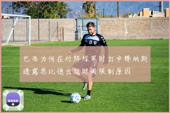 巴洛为何在对阵绿军时打中锋纳斯透露恩比德出场时间限制原因