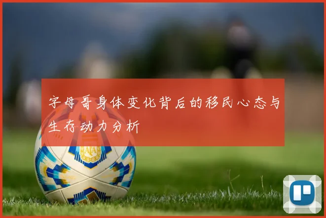 字母哥身体变化背后的移民心态与生存动力分析