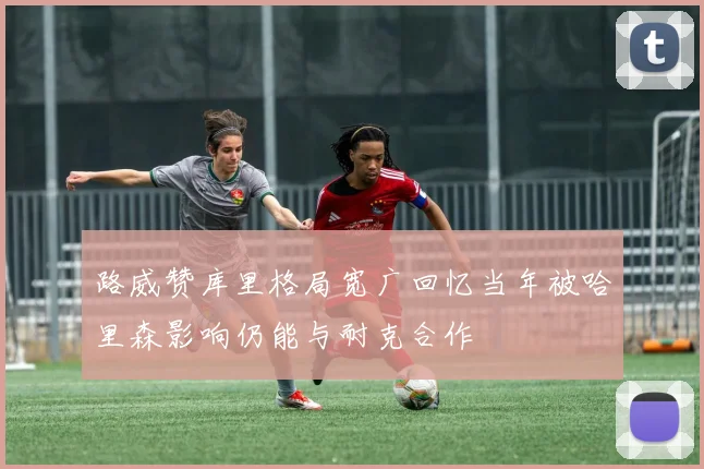 路威赞库里格局宽广回忆当年被哈里森影响仍能与耐克合作
